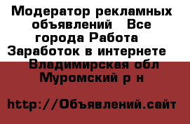 Модератор рекламных объявлений - Все города Работа » Заработок в интернете   . Владимирская обл.,Муромский р-н